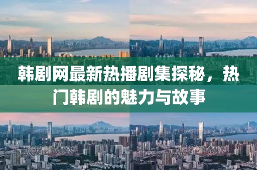 韩剧网最新热播剧集探秘，热门韩剧的魅力与故事