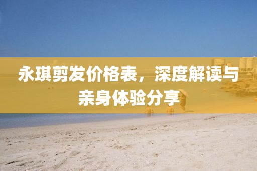 永琪剪发价格表，深度解读与亲身体验分享