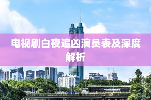 电视剧白夜追凶演员表及深度解析