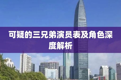 可疑的三兄弟演员表及角色深度解析