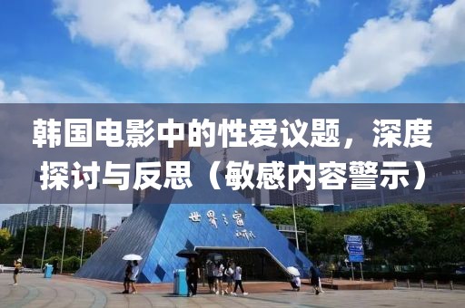 韩国电影中的性爱议题，深度探讨与反思（敏感内容警示）