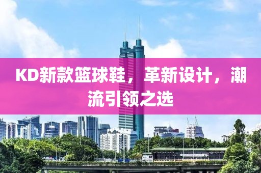 KD新款篮球鞋，革新设计，潮流引领之选