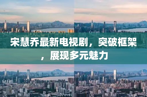宋慧乔最新电视剧，突破框架，展现多元魅力