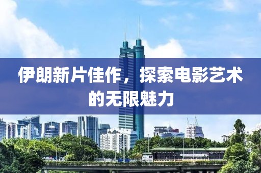 伊朗新片佳作，探索电影艺术的无限魅力