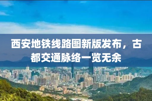 西安地铁线路图新版发布，古都交通脉络一览无余