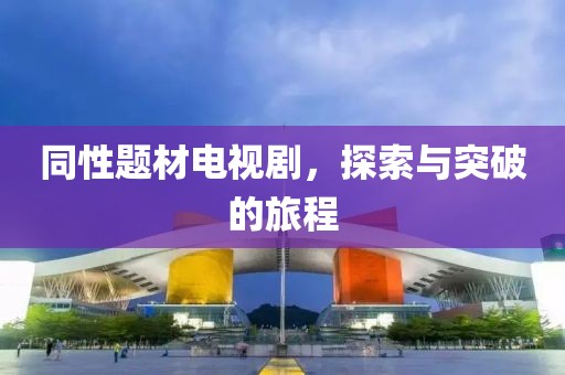同性题材电视剧，探索与突破的旅程