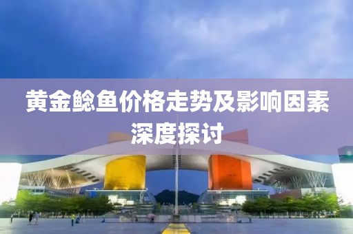 黄金鲶鱼价格走势及影响因素深度探讨