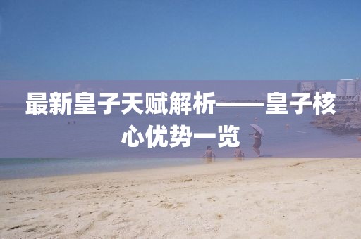 最新皇子天赋解析——皇子核心优势一览