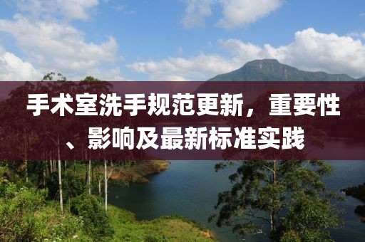 手术室洗手规范更新，重要性、影响及最新标准实践