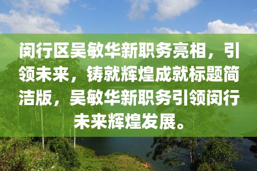 闵行区吴敏华新职务亮相，引领未来，铸就辉煌成就标题简洁版，吴敏华新职务引领闵行未来辉煌发展。