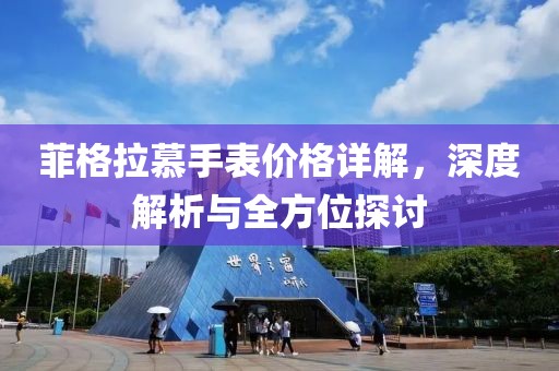 菲格拉慕手表价格详解，深度解析与全方位探讨