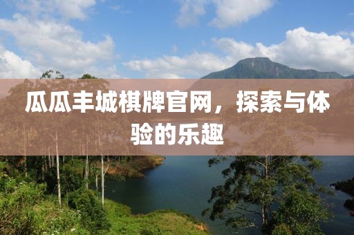 瓜瓜丰城棋牌官网，探索与体验的乐趣