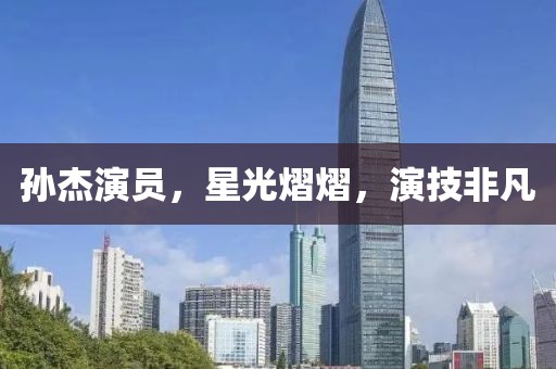 孙杰演员，星光熠熠，演技非凡