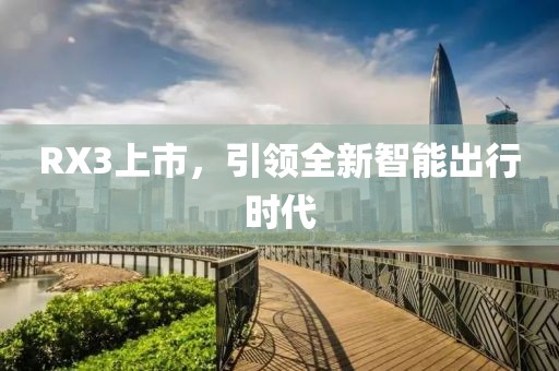 RX3上市，引领全新智能出行时代