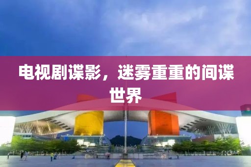 电视剧谍影，迷雾重重的间谍世界