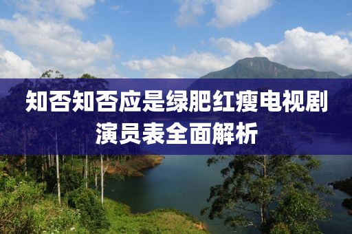 知否知否应是绿肥红瘦电视剧演员表全面解析