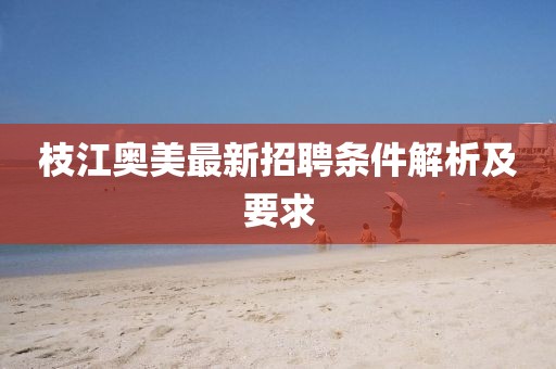 枝江奥美最新招聘条件解析及要求