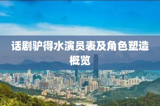 话剧驴得水演员表及角色塑造概览