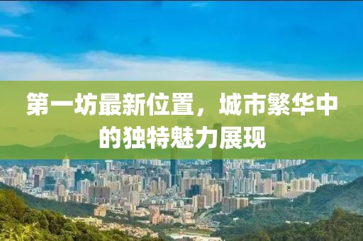 第一坊最新位置，城市繁华中的独特魅力展现