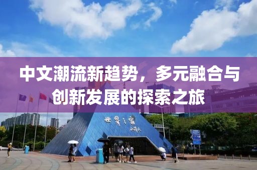 中文潮流新趋势，多元融合与创新发展的探索之旅
