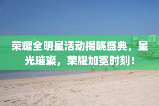 荣耀全明星活动揭晓盛典，星光璀璨，荣耀加冕时刻！