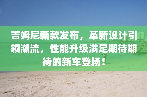 吉姆尼新款发布，革新设计引领潮流，性能升级满足期待期待的新车登场！