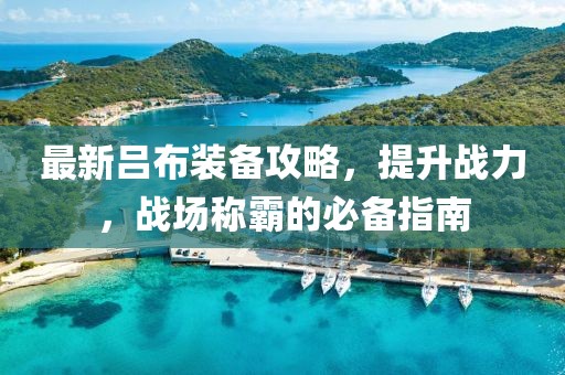 最新吕布装备攻略，提升战力，战场称霸的必备指南