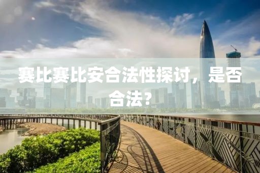 赛比赛比安合法性探讨，是否合法？