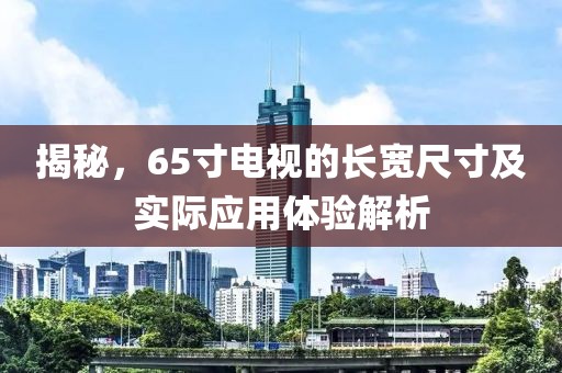揭秘，65寸电视的长宽尺寸及实际应用体验解析