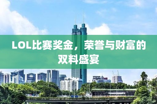 LOL比赛奖金，荣誉与财富的双料盛宴