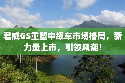 君威GS重塑中级车市场格局，新力量上市，引领风潮！