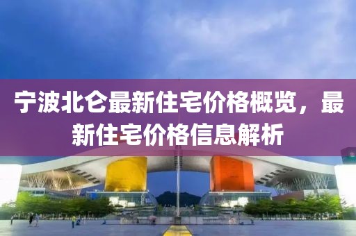宁波北仑最新住宅价格概览，最新住宅价格信息解析