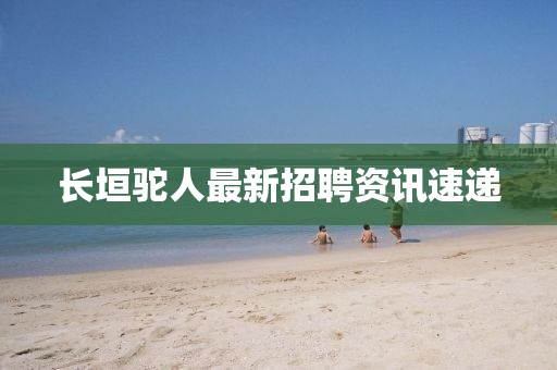 长垣驼人最新招聘资讯速递