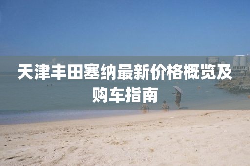 天津丰田塞纳最新价格概览及购车指南