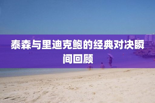 泰森与里迪克鲍的经典对决瞬间回顾