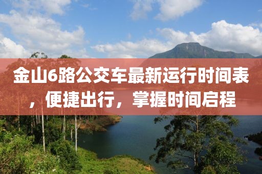金山6路公交车最新运行时间表，便捷出行，掌握时间启程