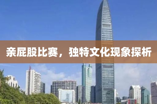 亲屁股比赛，独特文化现象探析