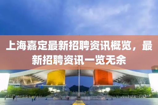 上海嘉定最新招聘资讯概览，最新招聘资讯一览无余