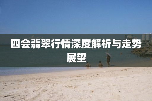 四会翡翠行情深度解析与走势展望
