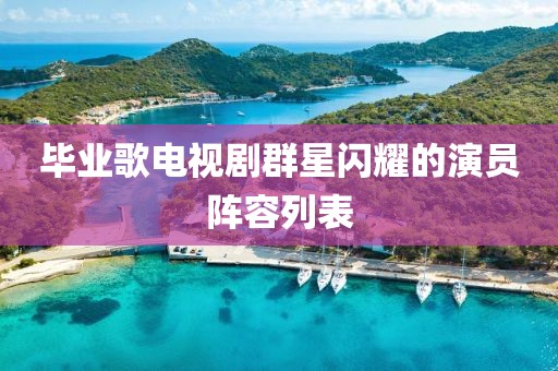 毕业歌电视剧群星闪耀的演员阵容列表