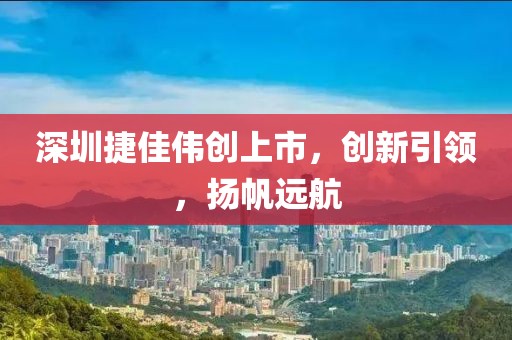 深圳捷佳伟创上市，创新引领，扬帆远航