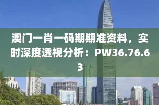 澳门一肖一码期期准资料，实时深度透视分析：PW36.76.63