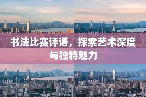 书法比赛评语，探索艺术深度与独特魅力