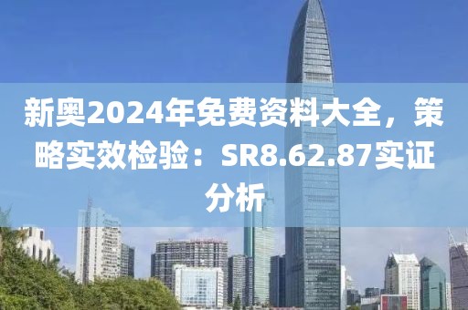 新奥2024年免费资料大全，策略实效检验：SR8.62.87实证分析