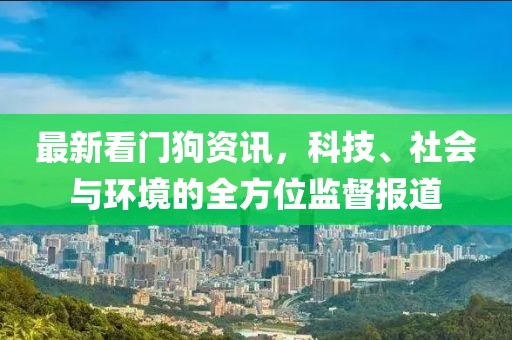最新看门狗资讯，科技、社会与环境的全方位监督报道