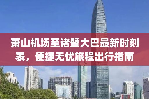 萧山机场至诸暨大巴最新时刻表，便捷无忧旅程出行指南