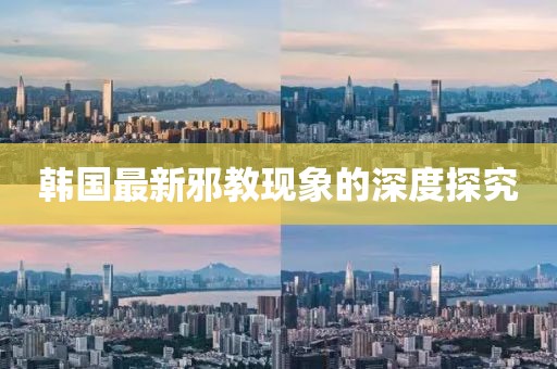 韩国最新邪教现象的深度探究