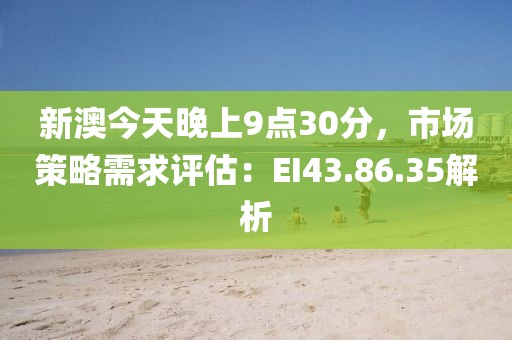 新澳今天晚上9点30分，市场策略需求评估：EI43.86.35解析