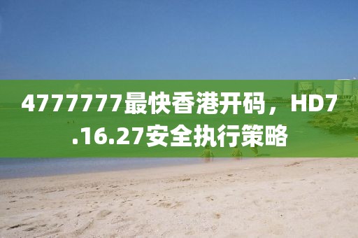 4777777最快香港开码，HD7.16.27安全执行策略