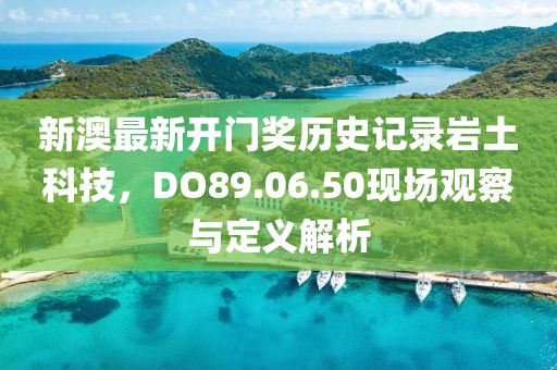 新澳最新开门奖历史记录岩土科技，DO89.06.50现场观察与定义解析